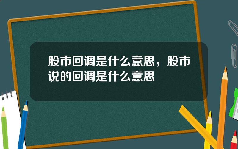 股市回调是什么意思，股市说的回调是什么意思