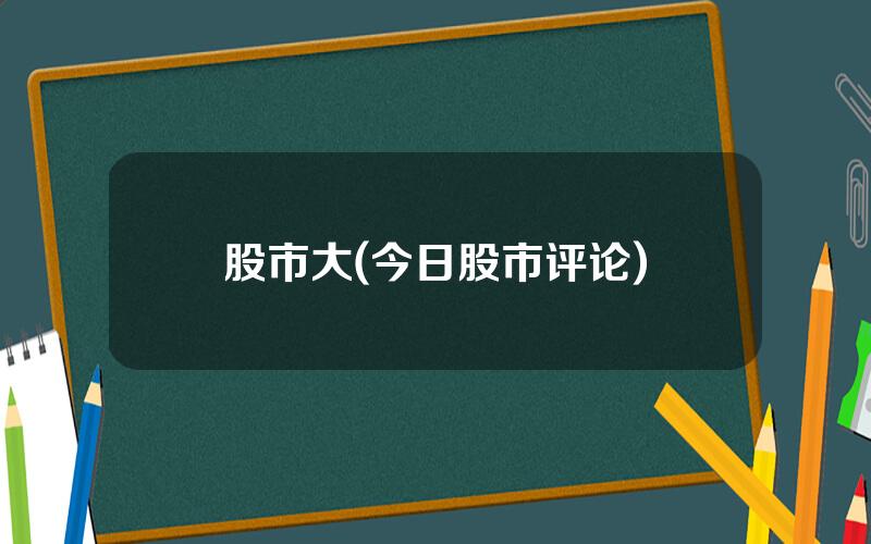 股市大(今日股市评论)