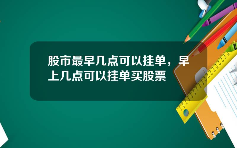 股市最早几点可以挂单，早上几点可以挂单买股票