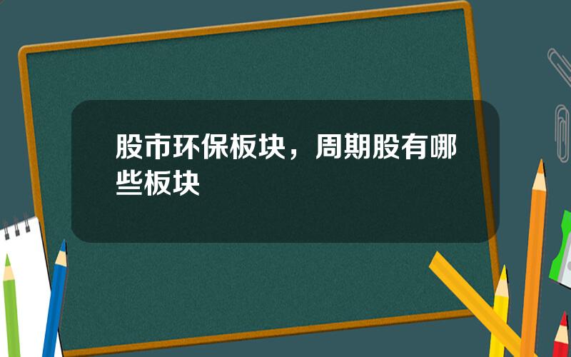 股市环保板块，周期股有哪些板块