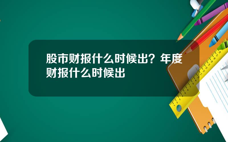 股市财报什么时候出？年度财报什么时候出