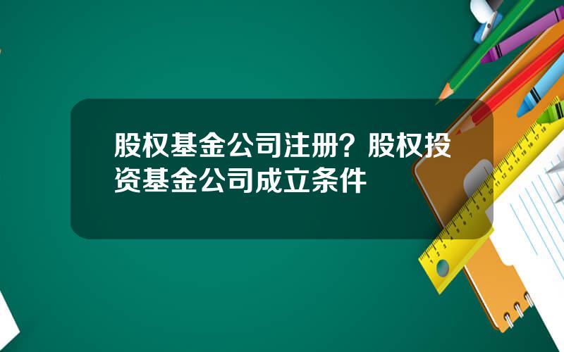 股权基金公司注册？股权投资基金公司成立条件