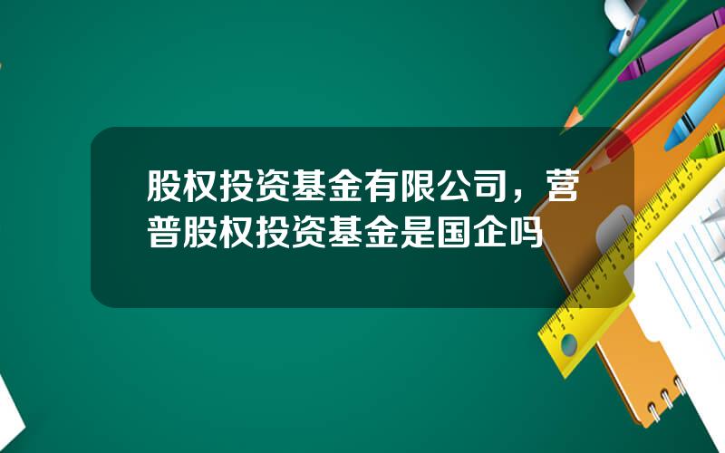 股权投资基金有限公司，营普股权投资基金是国企吗