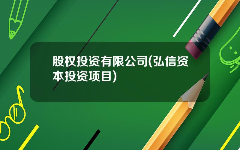 股权投资有限公司(弘信资本投资项目)