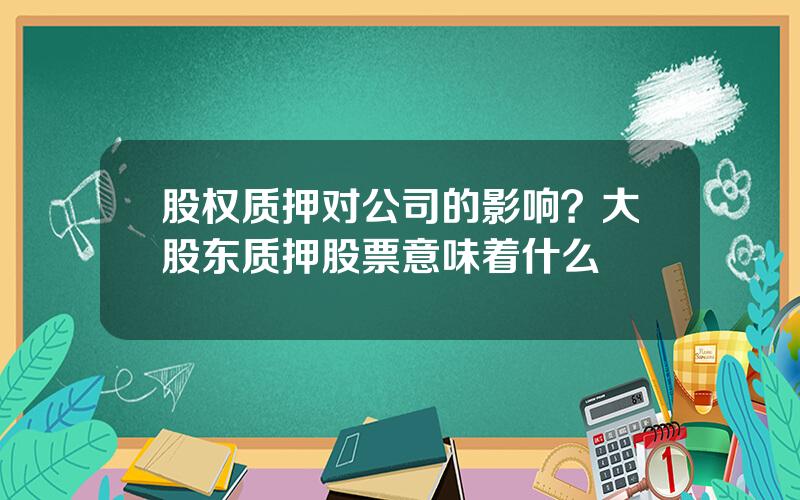 股权质押对公司的影响？大股东质押股票意味着什么