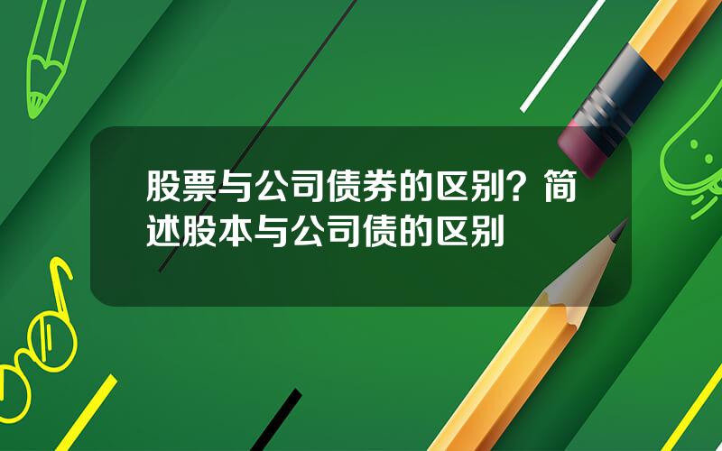 股票与公司债券的区别？简述股本与公司债的区别