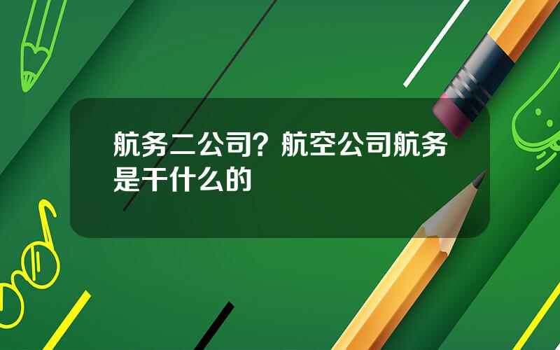 航务二公司？航空公司航务是干什么的