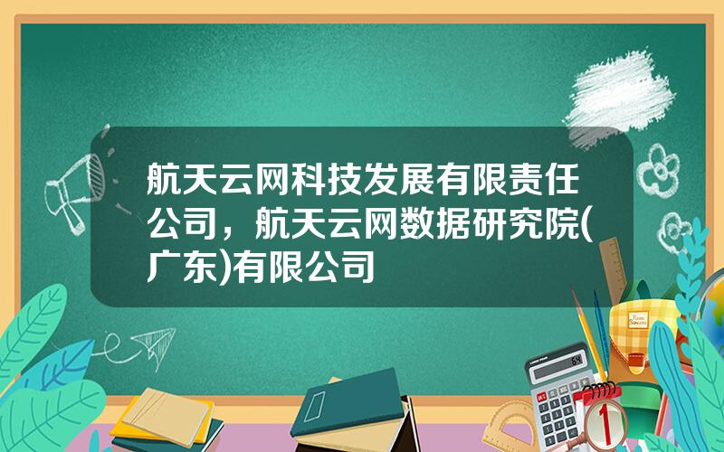 航天云网科技发展有限责任公司，航天云网数据研究院(广东)有限公司