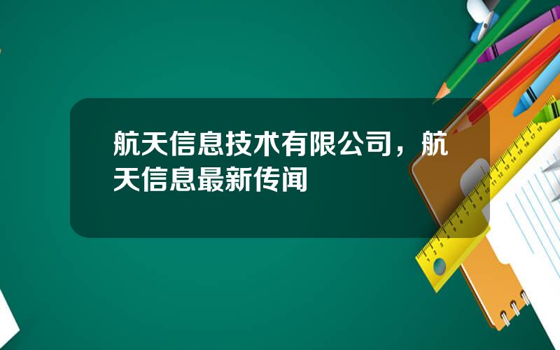 航天信息技术有限公司，航天信息最新传闻