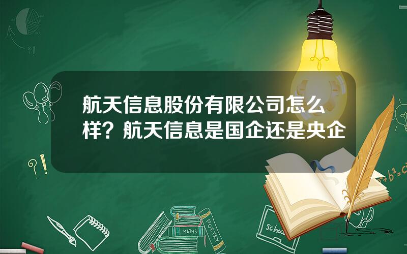 航天信息股份有限公司怎么样？航天信息是国企还是央企