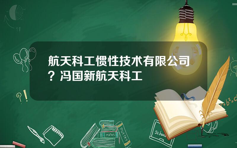 航天科工惯性技术有限公司？冯国新航天科工