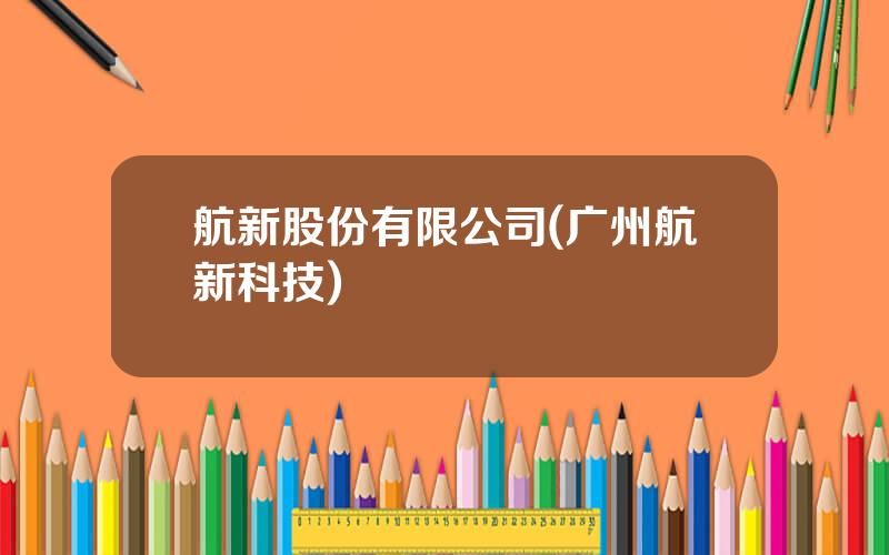 航新股份有限公司(广州航新科技)