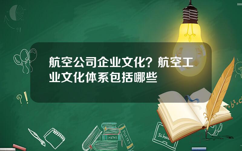 航空公司企业文化？航空工业文化体系包括哪些