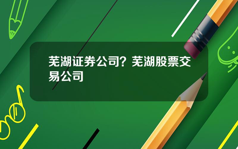 芜湖证券公司？芜湖股票交易公司