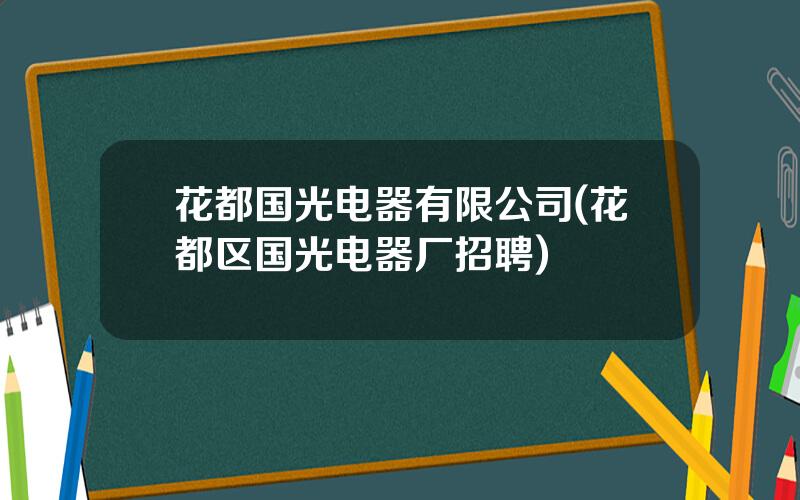 花都国光电器有限公司(花都区国光电器厂招聘)