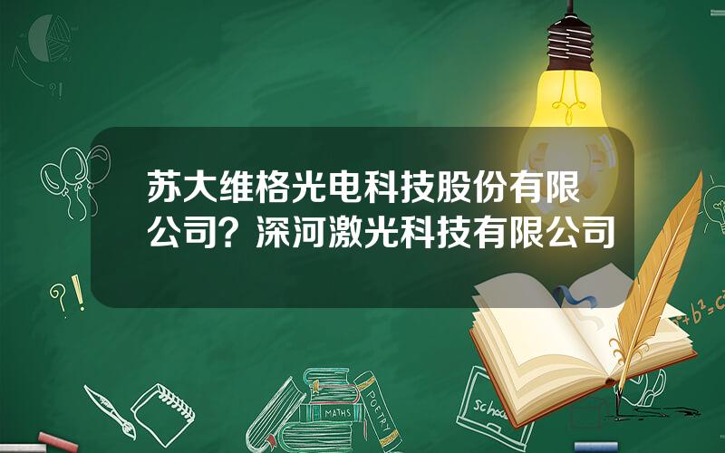 苏大维格光电科技股份有限公司？深河激光科技有限公司