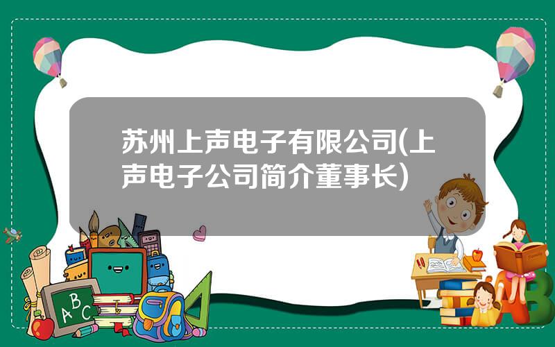 苏州上声电子有限公司(上声电子公司简介董事长)