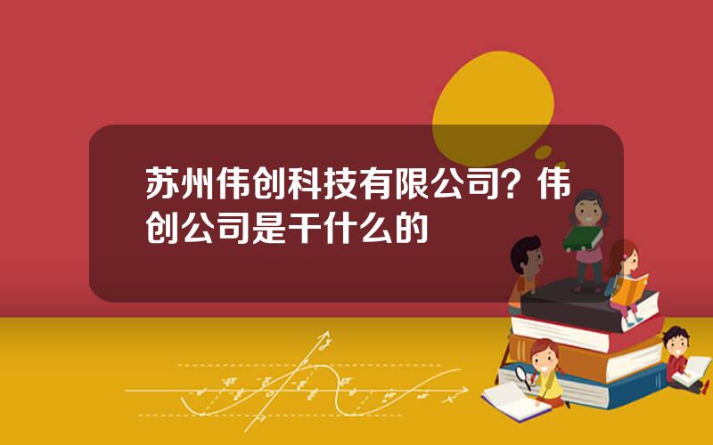 苏州伟创科技有限公司？伟创公司是干什么的