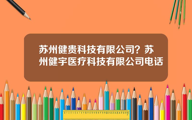 苏州健贵科技有限公司？苏州健宇医疗科技有限公司电话