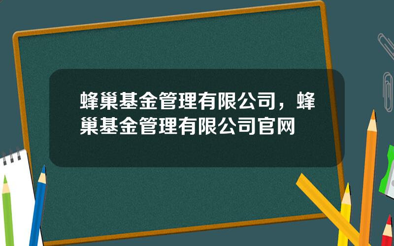 蜂巢基金管理有限公司，蜂巢基金管理有限公司官网