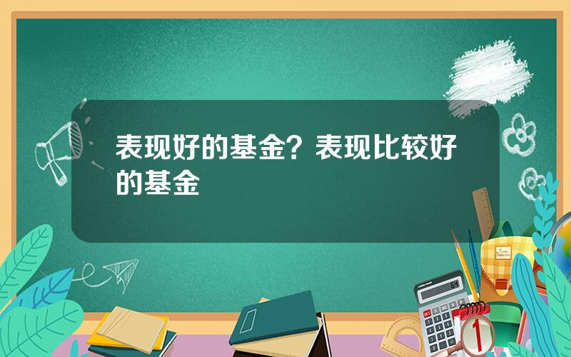 表现好的基金？表现比较好的基金