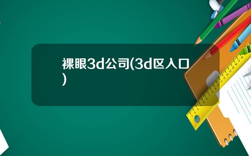 裸眼3d公司(3d区入口)