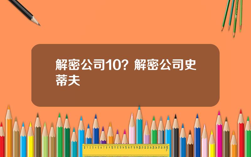 解密公司10？解密公司史蒂夫