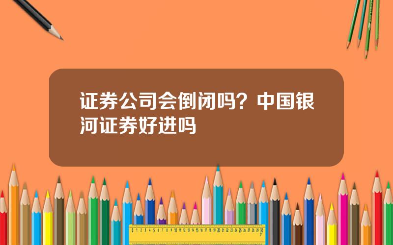 证券公司会倒闭吗？中国银河证券好进吗