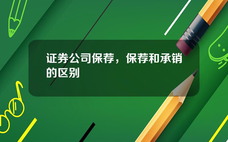 证券公司保荐，保荐和承销的区别