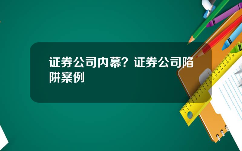 证券公司内幕？证券公司陷阱案例