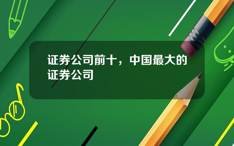 证券公司前十，中国最大的证券公司