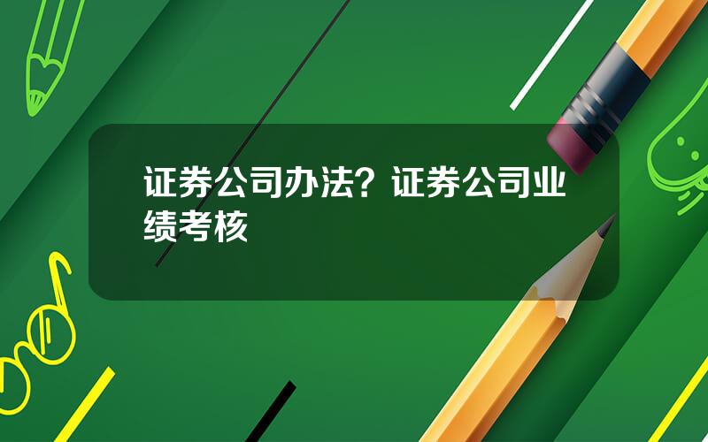 证券公司办法？证券公司业绩考核