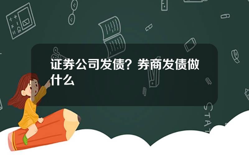 证券公司发债？券商发债做什么