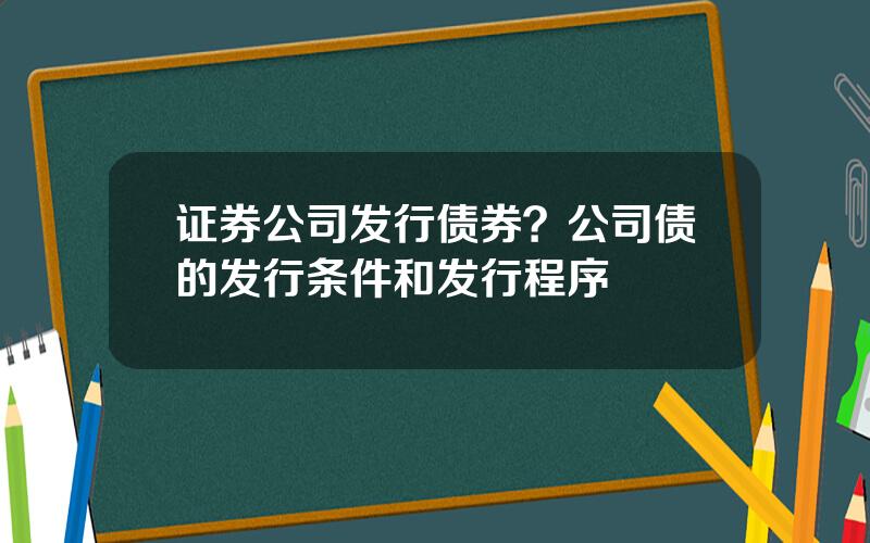 证券公司发行债券？公司债的发行条件和发行程序