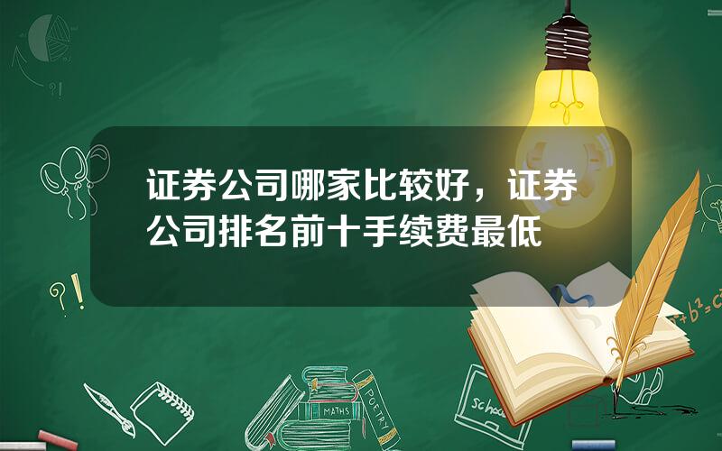 证券公司哪家比较好，证券公司排名前十手续费最低