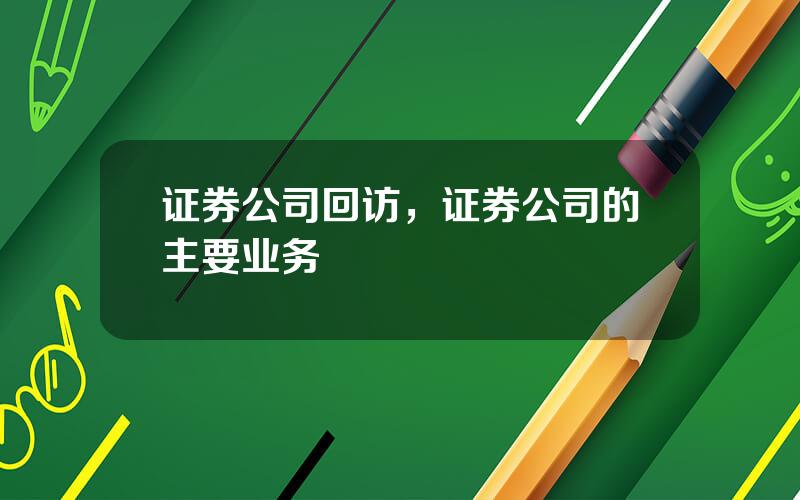 证券公司回访，证券公司的主要业务