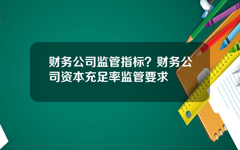 财务公司监管指标？财务公司资本充足率监管要求