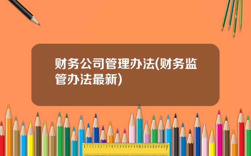 财务公司管理办法(财务监管办法最新)