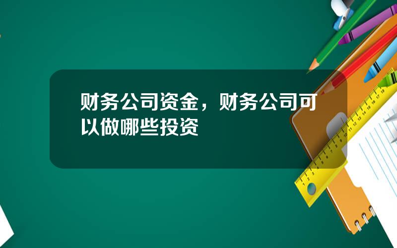 财务公司资金，财务公司可以做哪些投资