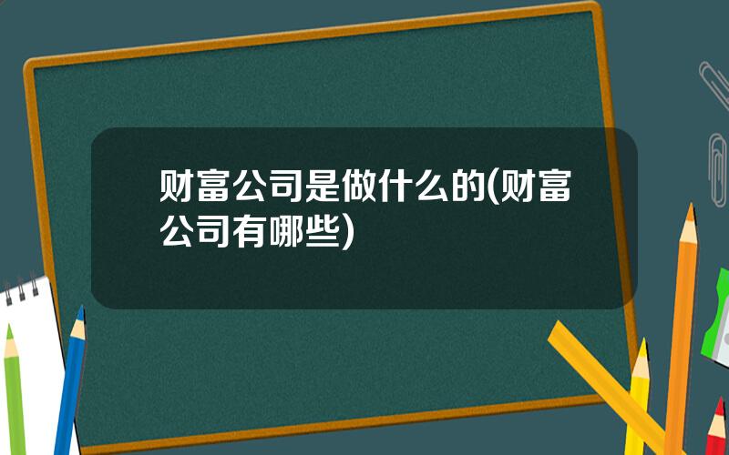 财富公司是做什么的(财富公司有哪些)