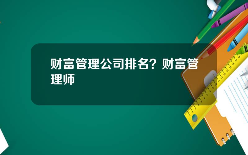 财富管理公司排名？财富管理师