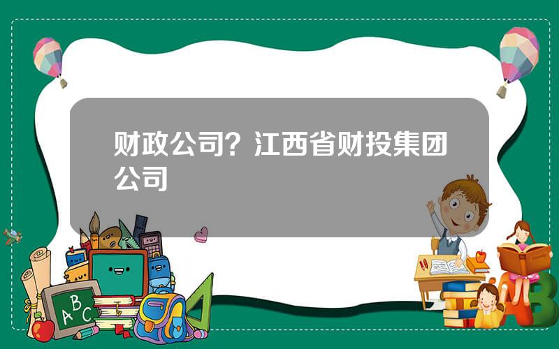 财政公司？江西省财投集团公司