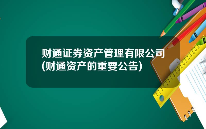 财通证券资产管理有限公司(财通资产的重要公告)