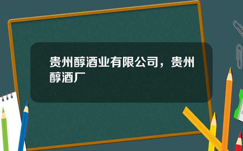 贵州醇酒业有限公司，贵州醇酒厂