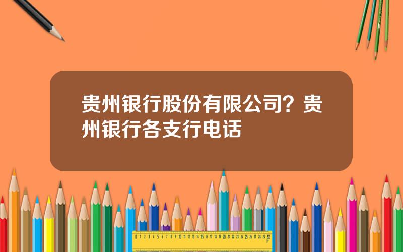 贵州银行股份有限公司？贵州银行各支行电话