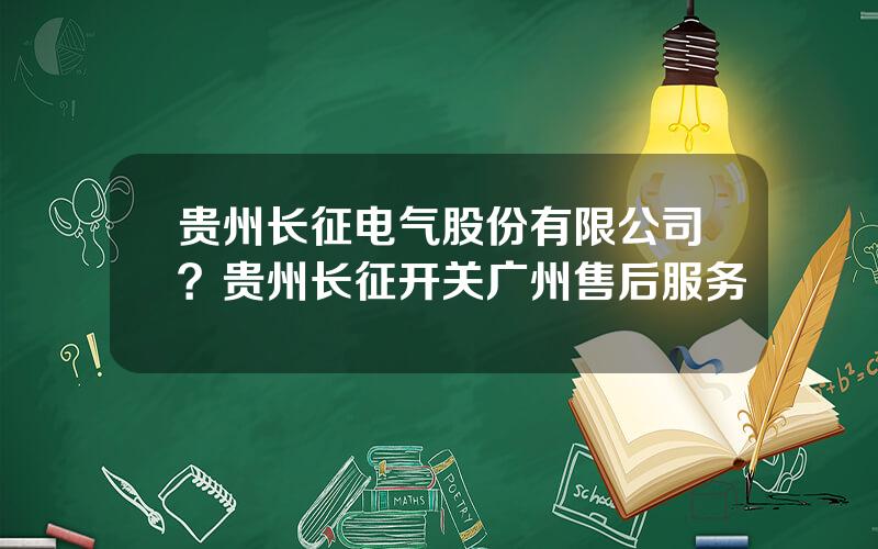 贵州长征电气股份有限公司？贵州长征开关广州售后服务