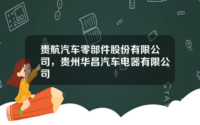 贵航汽车零部件股份有限公司，贵州华昌汽车电器有限公司