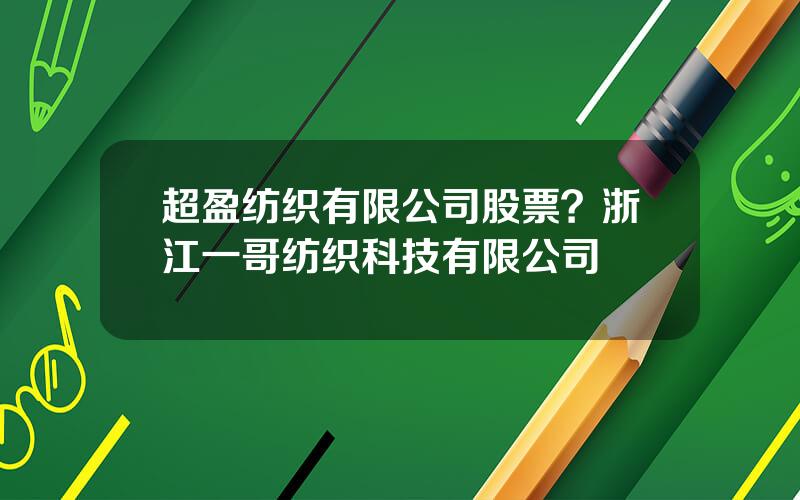 超盈纺织有限公司股票？浙江一哥纺织科技有限公司