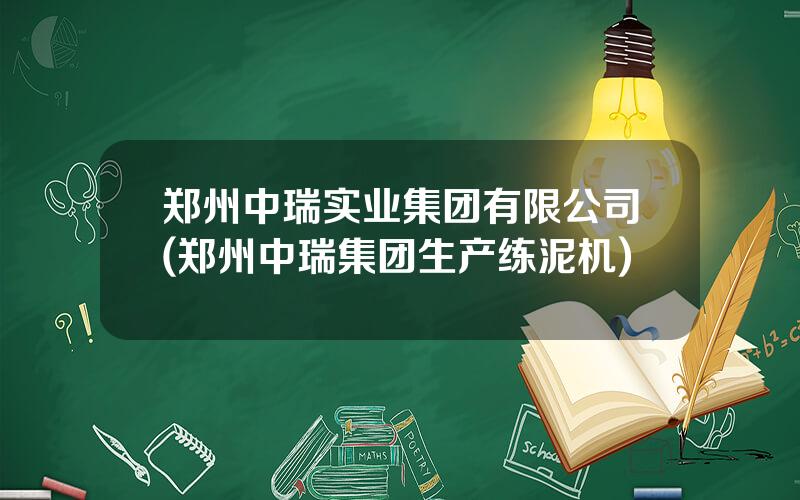 郑州中瑞实业集团有限公司(郑州中瑞集团生产练泥机)