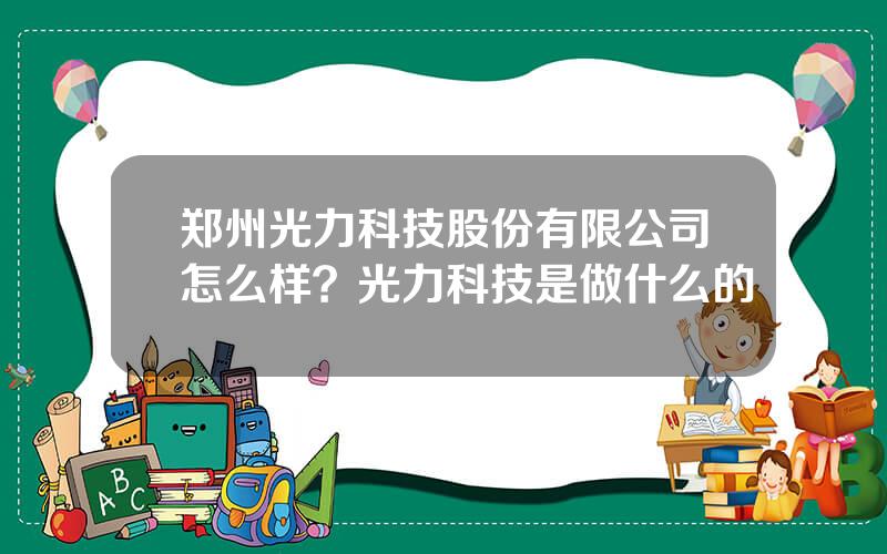 郑州光力科技股份有限公司怎么样？光力科技是做什么的